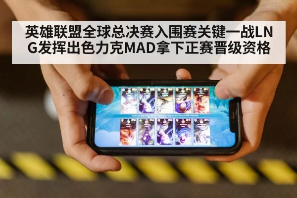 英雄联盟全球总决赛入围赛关键一战LNG发挥出色力克MAD拿下正赛晋级资格