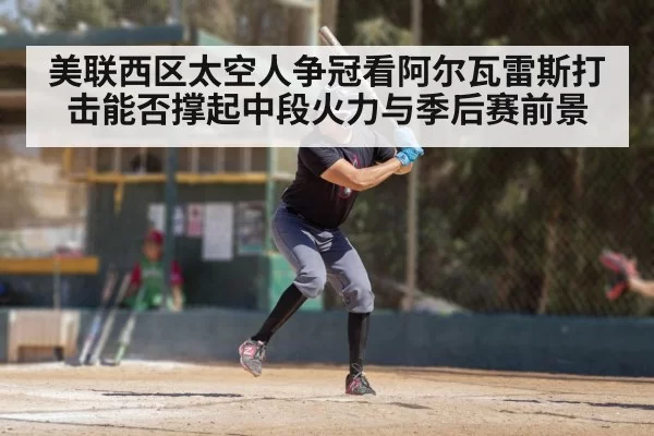 美联西区太空人争冠看阿尔瓦雷斯打击能否撑起中段火力与季后赛前景