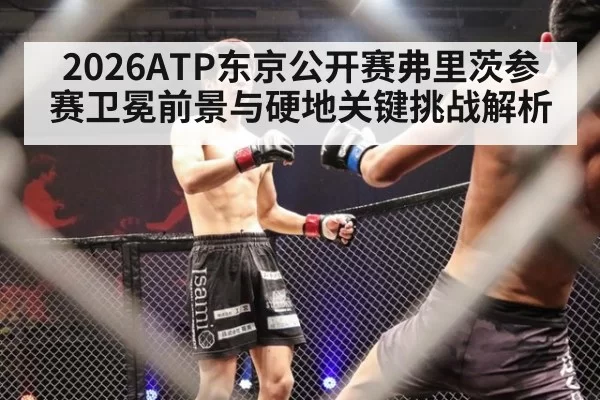 2026ATP东京公开赛弗里茨参赛卫冕前景与硬地关键挑战解析