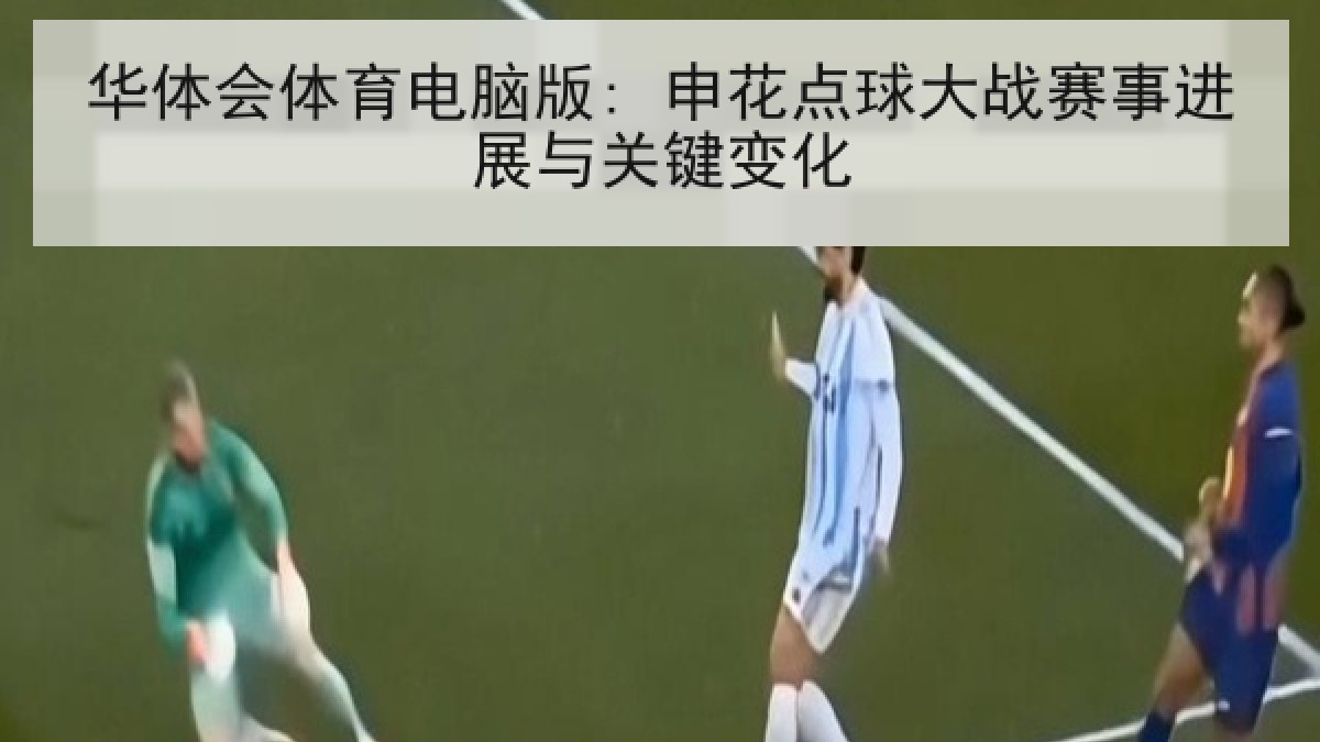 华体会体育电脑版: 申花点球大战赛事进展与关键变化