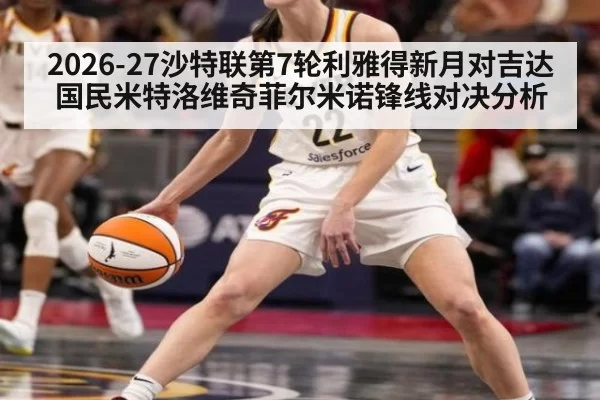 2026-27沙特联第7轮利雅得新月对吉达国民米特洛维奇菲尔米诺锋线对决分析